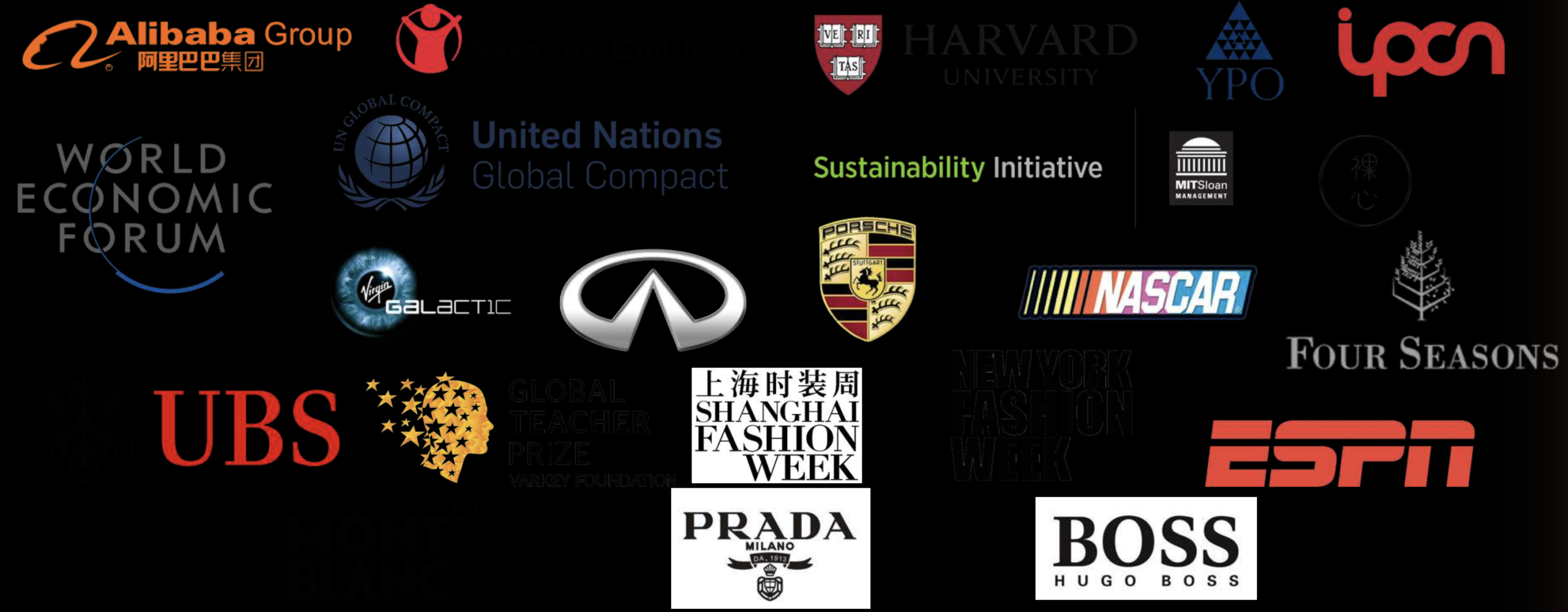 Trusted partners including Alibaba Group, Save the Children, Harvard University, YPO, IPCN, World Economic Forum, United Nations Global Compact, Sustainability Initiative, MITSloan Management, Virgin Galactic, Infiniti, Porsche, NASCAR, Four Seasons, UBS, Global Teacher Prize, Shanghai Fashion Week, New York Fashion Week, ESPN, PRADA, BOSS Hugo Boss